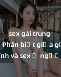 sex gái trung quốc Phân biệt giữa giới tính và sex ở người lớn: Tìm hiểu sự khác biệt và yếu tố quyết định