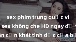 sex phim trung quốc vietsub Xem sex không che HD ngay để thỏa mãn cơn khát tình dục của bạn! Video chất lượng cao, cảnh quay rõ nét, sẽ khiến bạn không thể rời mắt! Hãy trải nghiệm ngay!