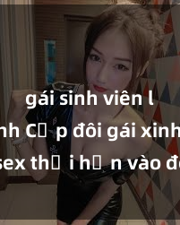 gái sinh viên làm tình Cặp đôi gái xinh sex thổi hồn vào đêm muộn