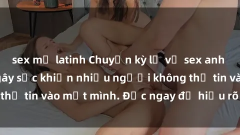 sex mỹ latinh Chuyện kỳ lạ về sex anh em ruột: Sự thật gây sốc khiến nhiều người không thể tin vào mắt mình. Đọc ngay để hiểu rõ vấn đề này!
