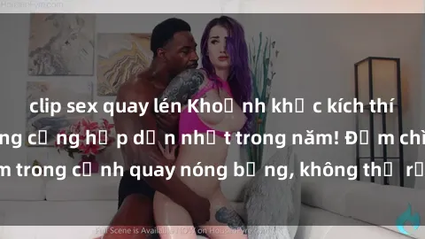 clip sex quay lén Khoảnh khắc kích thích: Phim sex nơi công cộng hấp dẫn nhất trong năm! Đắm chìm trong cảnh quay nóng bỏng, không thể rời mắt khỏi màn hình!