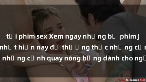 tải phim sex Xem ngay những bộ phim JAV idol Vietsub hot nhất hiện nay để thưởng thức những cảnh quay nóng bỏng dành cho người xem Việt.