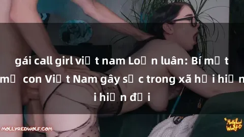 gái call girl việt nam Loạn luân: Bí mật sex mẹ con Việt Nam gây sốc trong xã hội hiện đại