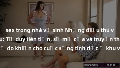 sex trong nhà vệ sinh Những điều thú vị về sex ở Bắc Âu: Tư duy tiên tiến, sự mở cửa và truyền thống tự do khiến cho cuộc sống tình dục ở khu vực này độc đáo và hấp dẫn.