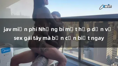 jav miễn phí Những bí mật hấp dẫn về sex gái tây mà bạn cần biết ngay