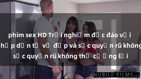 phim sex HD Trải nghiệm độc đáo với sex Mỹ đen: Sự hấp dẫn từ vẻ đẹp và sức quyến rũ không thể cưỡng lại