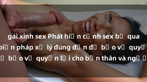 gái xinh sex Phát hiện cảnh sex bị quay lén: Hậu quả và biện pháp xử lý đúng đắn để bảo vệ quyền lợi cho bản thân và người khác.
