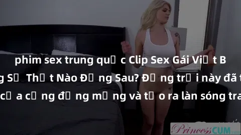 phim sex trung quốc Clip Sex Gái Việt Bị Lộ Online: Nhưng Sự Thật Nào Đằng Sau? Động trời này đã thu hút sự chú ý của cộng đồng mạng và tạo ra làn sóng tranh cãi lớn. Hãy cùng tìm hiểu ngay!