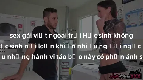 sex gái việt ngoài trời Học sinh không che: Chuyện sex học sinh nổi loạn khiến nhiều người ngạc nhiên. Liệu những hành vi táo bạo này có phản ánh sự thật trong xã hội học đường?
