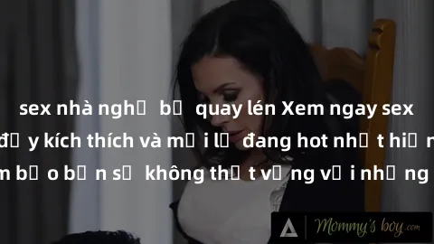 sex nhà nghỉ bị quay lén Xem ngay sex nhóm không che đầy kích thích và mới lạ đang hot nhất hiện nay! Đảm bảo bạn sẽ không thất vọng với những cảnh quay độc đáo và hấp dẫn.