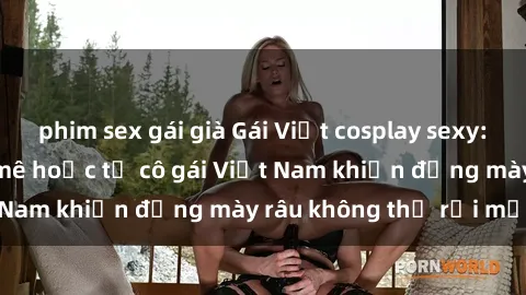 phim sex gái già Gái Việt cosplay sexy: Nét quyến rũ đầy mê hoặc từ cô gái Việt Nam khiến đấng mày râu không thể rời mắt!