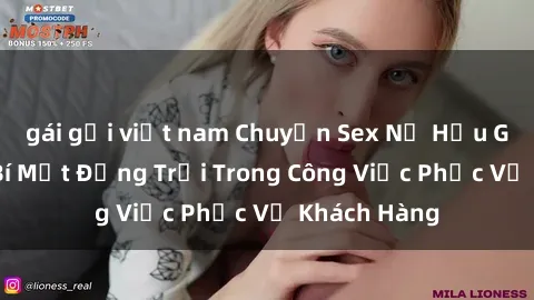 gái gọi việt nam Chuyện Sex Nữ Hầu Gái: Những Bí Mật Động Trời Trong Công Việc Phục Vụ Khách Hàng