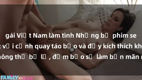 gái Việt Nam làm tình Những bộ phim sex châu Âu gây sốt với cảnh quay táo bạo và đầy kích thích không thể bỏ lỡ, đảm bảo sẽ làm bạn mãn nhãn và sung sướng.