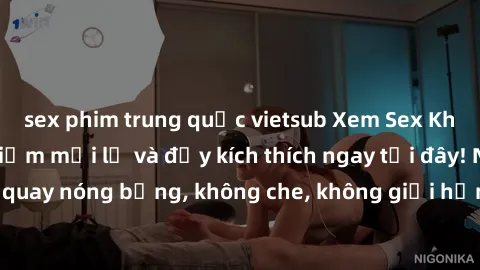 sex phim trung quốc vietsub Xem Sex Không Che: Trải nghiệm mới lạ và đầy kích thích ngay tại đây! Những cảnh quay nóng bỏng, không che, không giới hạn đang chờ đón bạn. Đừng bỏ lỡ!