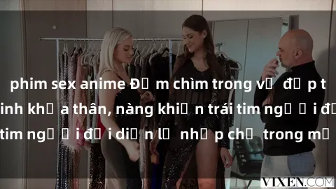 phim sex anime Đắm chìm trong vẻ đẹp tự nhiên của gái xinh khỏa thân, nàng khiến trái tim người đối diện lỡ nhịp chỉ trong một cái nhìn.