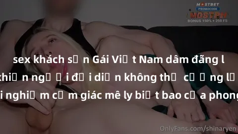sex khách sạn Gái Việt Nam dâm đãng làm tình say đắm, khiến người đối diện không thể cưỡng lại được. Hãy trải nghiệm cảm giác mê ly biết bao của phong cách yêu đương đậm chất dân tộc!