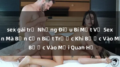 sex gái trẻ Những Điều Bí Mật Về Sex Người Lớn Mà Bạn Cần Biết Trước Khi Bước Vào Mối Quan Hệ