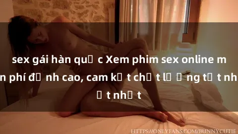 sex gái hàn quốc Xem phim sex online miễn phí đỉnh cao, cam kết chất lượng tốt nhất