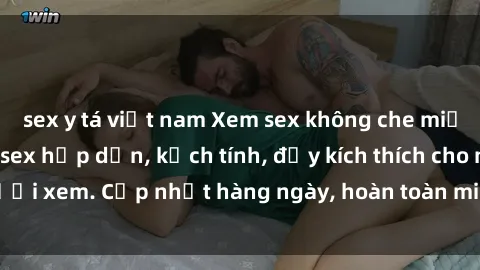 sex y tá việt nam Xem sex không che miễn phí - Những clip sex hấp dẫn, kịch tính, đầy kích thích cho người xem. Cập nhật hàng ngày, hoàn toàn miễn phí, độ phân giải cao.