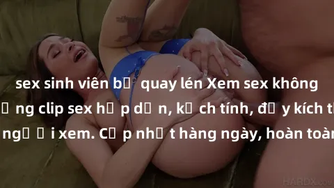 sex sinh viên bị quay lén Xem sex không che miễn phí - Những clip sex hấp dẫn, kịch tính, đầy kích thích cho người xem. Cập nhật hàng ngày, hoàn toàn miễn phí, độ phân giải cao.