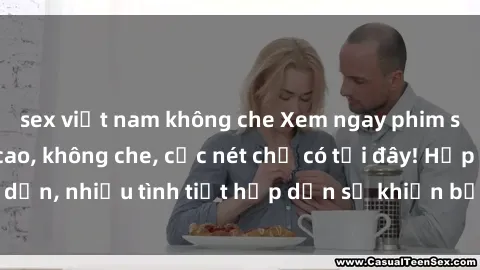 sex việt nam không che Xem ngay phim sex full HD đỉnh cao, không che, cực nét chỉ có tại đây! Hấp dẫn, nhiều tình tiết hấp dẫn sẽ khiến bạn thỏa mãn đắm say.