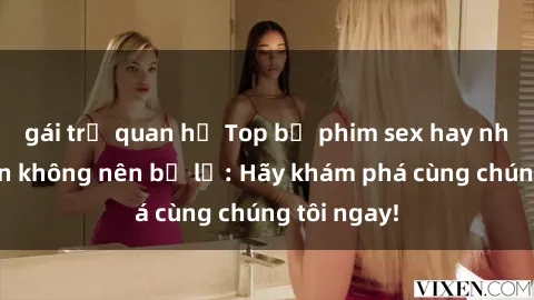 gái trẻ quan hệ Top bộ phim sex hay nhất mà bạn không nên bỏ lỡ: Hãy khám phá cùng chúng tôi ngay!