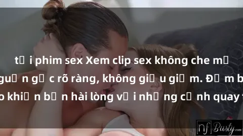 tải phim sex Xem clip sex không che mới - Nguồn gốc từ nguồn gốc rõ ràng, không giấu giếm. Đảm bảo khiến bạn hài lòng với những cảnh quay táo bạo và đầy kích thích.