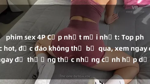 phim sex 4P Cập nhật mới nhất: Top phim JAV Vietsub cực hot, độc đáo không thể bỏ qua, xem ngay để thưởng thức những cảnh hấp dẫn và đầy kích thích!