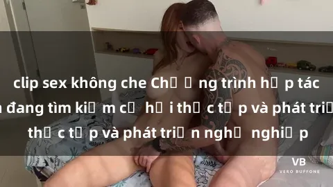 clip sex không che Chương trình hợp tác JAV cho sinh viên đang tìm kiếm cơ hội thực tập và phát triển nghề nghiệp