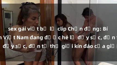 sex gái việt bị lộ clip Chấn động: Bí mật về sex nữ sinh Việt Nam đang được hé lộ đầy sốc, đến từ thế giới kín đáo của giới trẻ.