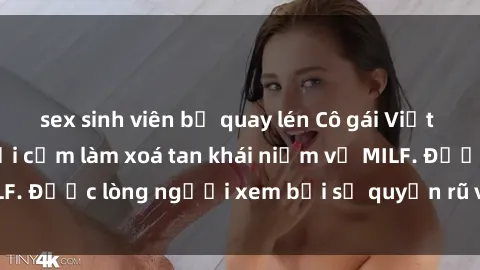 sex sinh viên bị quay lén Cô gái Việt Nam xinh đẹp và gợi cảm làm xoá tan khái niệm về MILF. Được lòng người xem bởi sự quyến rũ và dễ thương.