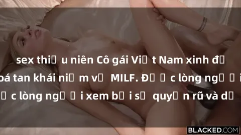 sex thiếu niên Cô gái Việt Nam xinh đẹp và gợi cảm làm xoá tan khái niệm về MILF. Được lòng người xem bởi sự quyến rũ và dễ thương.