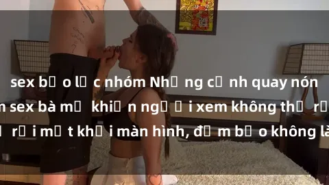 sex bạo lực nhóm Những cảnh quay nóng bỏng trong phim sex bà mẹ khiến người xem không thể rời mắt khỏi màn hình, đảm bảo không làm bạn thất vọng!