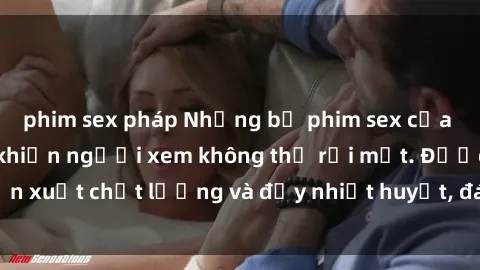 phim sex pháp Những bộ phim sex của phụ nữ lớn tuổi khiến người xem không thể rời mắt. Được sản xuất chất lượng và đầy nhiệt huyết, đáng xem và trải nghiệm.