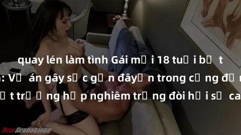 quay lén làm tình Gái mới 18 tuổi bị trói và bị hiếp dâm: Vụ án gây sốc gần đâyến trong cộng đồng. Đây là một trường hợp nghiêm trọng đòi hỏi sự can thiệp mạnh mẽ từ phía công lý.