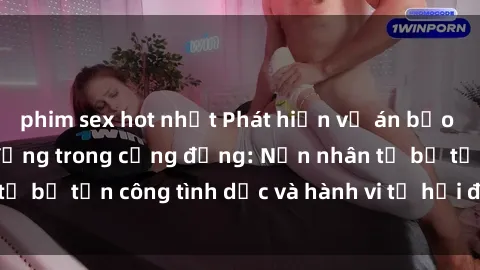 phim sex hot nhất Phát hiện vụ án bạo dâm sex gây chấn động trong cộng đồng: Nạn nhân tố bị tấn công tình dục và hành vi tệ hại được tiết lộ