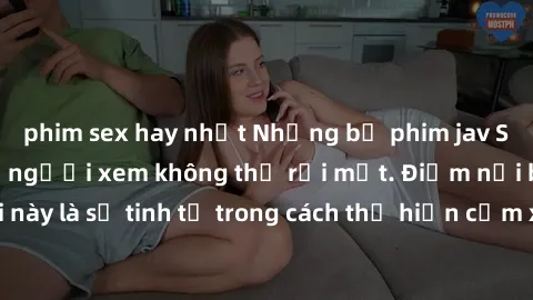 phim sex hay nhất Những bộ phim jav SM không che khiến người xem không thể rời mắt. Điểm nổi bật của thể loại này là sự tinh tế trong cách thể hiện cảm xúc và sự hấp dẫn của những cảnh quay.