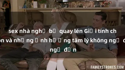 sex nhà nghỉ bị quay lén Giới tính cha con và những ảnh hưởng tâm lý không ngờ đến