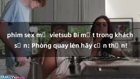 phim sex mỹ vietsub Bí mật trong khách sạn: Phòng quay lén hãy cẩn thận!