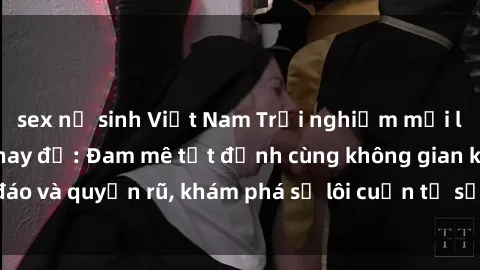 sex nữ sinh Việt Nam Trải nghiệm mới lạ với sex phòng thay đồ: Đam mê tột đỉnh cùng không gian kín đáo và quyến rũ, khám phá sự lôi cuốn từ sự hấp dẫn của nơi này.