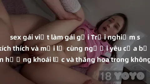 sex gái việt làm gái gọi Trải nghiệm sex phòng tắm đầy kích thích và mới lạ cùng người yêu của bạn! Tận hưởng khoái lạc và thăng hoa trong không gian tắm ấm áp và gợi cảm.