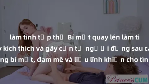 làm tình tập thể Bí mật quay lén làm tình: Câu chuyện đầy kích thích và gây cấn từ người đứng sau camera. Hành động bí mật, đam mê và liều lĩnh khiến cho tình yêu trở nên mãnh liệt hơn bao giờ hết.