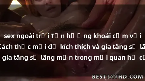 sex ngoài trời Tận hưởng khoái cảm với sex ngoài trời: Cách thức mới để kích thích và gia tăng sự lãng mạn trong mối quan hệ của bạn!