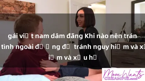 gái việt nam dâm đãng Khi nào nên tránh làm tình ngoài đường để tránh nguy hiểm và xấu hổ