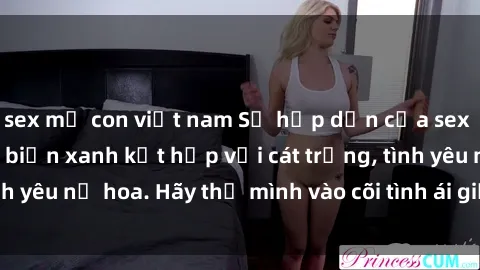 sex mẹ con việt nam Sự hấp dẫn của sex bãi biển: Khi sóng biển xanh kết hợp với cát trắng, tình yêu nở hoa. Hãy thả mình vào cõi tình ái giữa sóng biển!