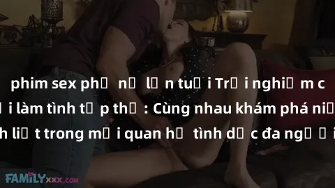 phim sex phụ nữ lớn tuổi Trải nghiệm cảm xúc mới mẻ với làm tình tập thể: Cùng nhau khám phá niềm vui và sự mãnh liệt trong mối quan hệ tình dục đa người. Hãy thử ngay để biết cảm giác thú vị này!