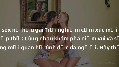 sex nữ hầu gái Trải nghiệm cảm xúc mới mẻ với làm tình tập thể: Cùng nhau khám phá niềm vui và sự mãnh liệt trong mối quan hệ tình dục đa người. Hãy thử ngay để biết cảm giác thú vị này!