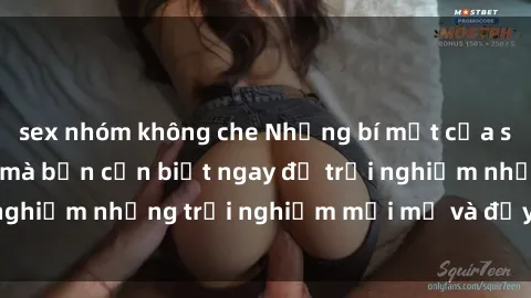 sex nhóm không che Những bí mật của sex nhóm không che mà bạn cần biết ngay để trải nghiệm những trải nghiệm mới mẻ và đầy kích thích.