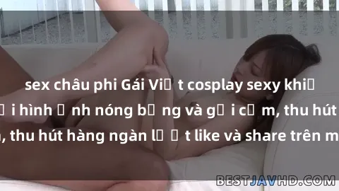 sex châu phi Gái Việt cosplay sexy khiến fan phát cuồng với hình ảnh nóng bỏng và gợi cảm, thu hút hàng ngàn lượt like và share trên mạng xã hội.
