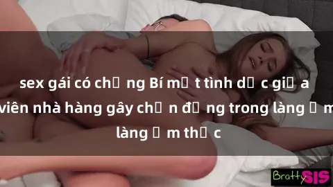 sex gái có chồng Bí mật tình dục giữa nhân viên nhà hàng gây chấn động trong làng ẩm thực